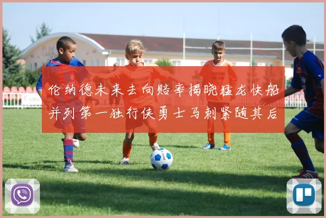 伦纳德未来去向赔率揭晓猛龙快船并列第一独行侠勇士马刺紧随其后
