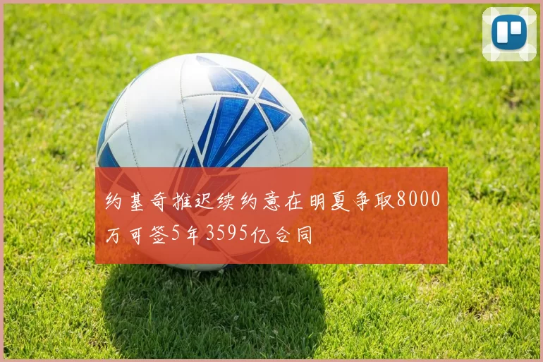 约基奇推迟续约意在明夏争取8000万可签5年3595亿合同