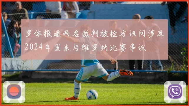 罗体报道两名裁判被检方讯问涉及2024年国米与维罗纳比赛争议