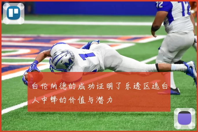 白伦纳德的成功证明了乐透区选白人中锋的价值与潜力