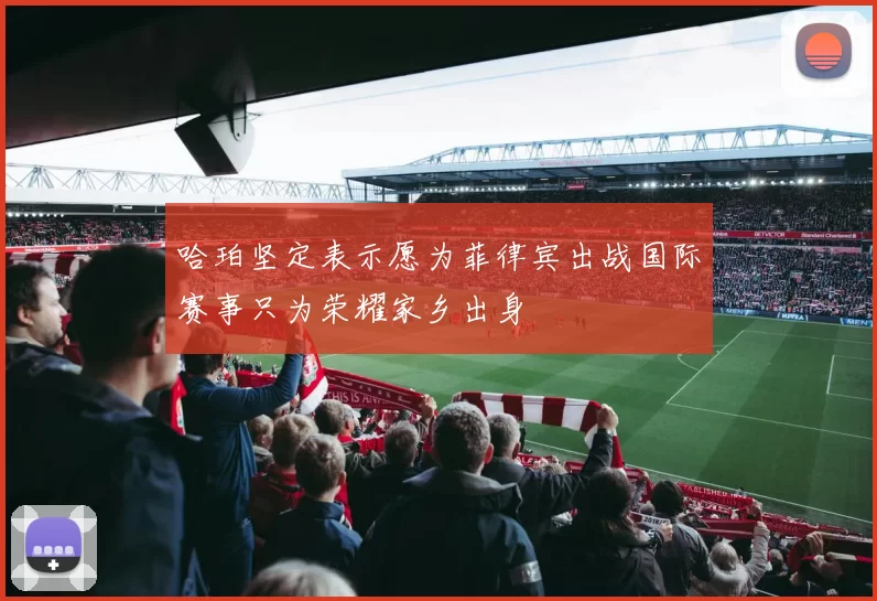哈珀坚定表示愿为菲律宾出战国际赛事只为荣耀家乡出身